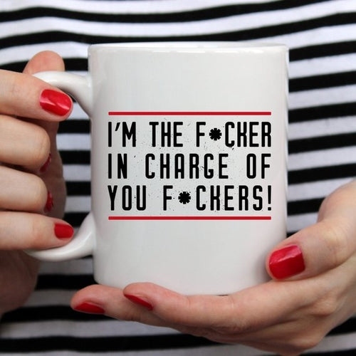 I'm The F*cker In Charge Of You F*ckers Mug, Funny