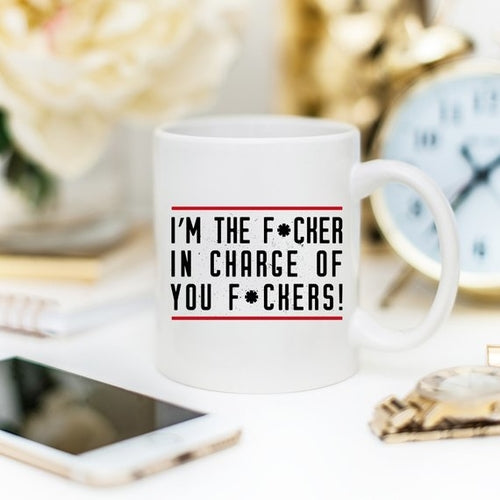 I'm The F*cker In Charge Of You F*ckers Mug, Funny