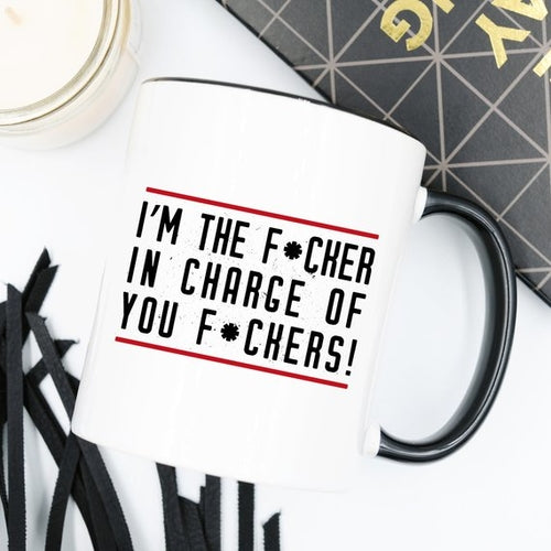 I'm The F*cker In Charge Of You F*ckers Mug, Funny